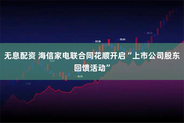无息配资 海信家电联合同花顺开启“上市公司股东回馈活动”