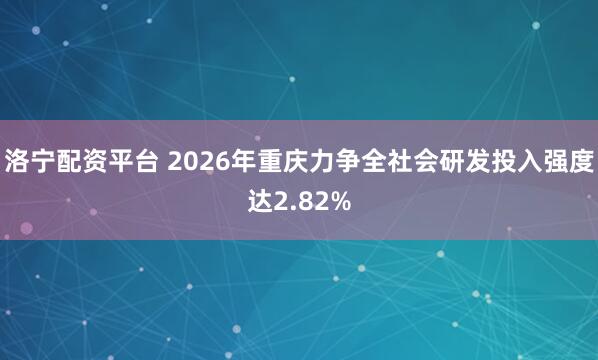 洛宁配资平台 2026年重庆力争全社会研发投入强度达2.82%