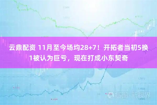 云鼎配资 11月至今场均28+7！开拓者当初5换1被认为巨亏，现在打成小东契奇
