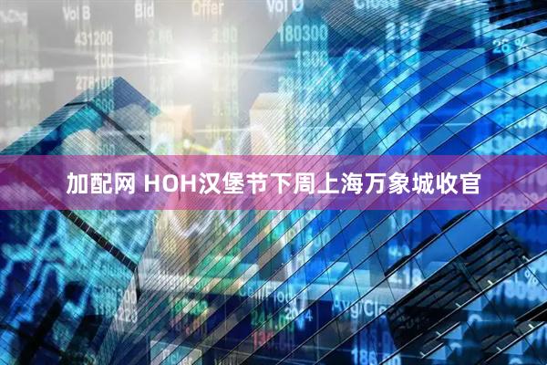 加配网 HOH汉堡节下周上海万象城收官