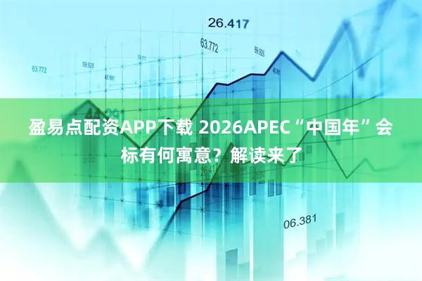 盈易点配资APP下载 2026APEC“中国年”会标有何寓意？解读来了