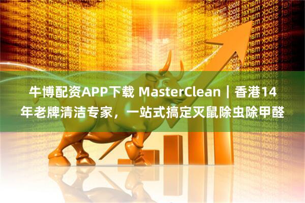 牛博配资APP下载 MasterClean｜香港14年老牌清洁专家，一站式搞定灭鼠除虫除甲醛