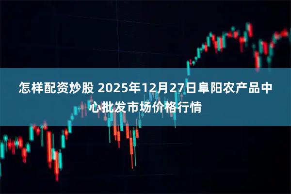 怎样配资炒股 2025年12月27日阜阳农产品中心批发市场价格行情