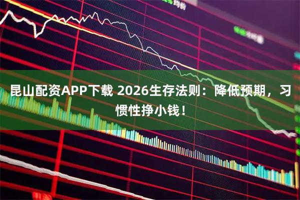 昆山配资APP下载 2026生存法则：降低预期，习惯性挣小钱！
