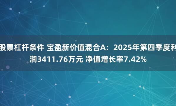 股票杠杆条件 宝盈新价值混合A：2025年第四季度利润3411.76万元 净值增长率7.42%