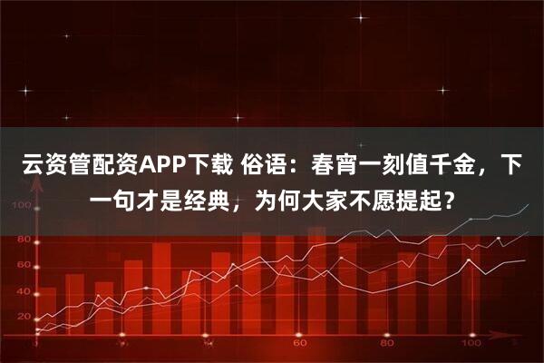 云资管配资APP下载 俗语：春宵一刻值千金，下一句才是经典，为何大家不愿提起？