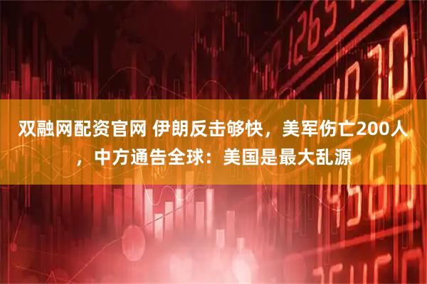 双融网配资官网 伊朗反击够快，美军伤亡200人，中方通告全球：美国是最大乱源