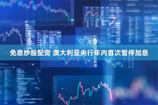 免息炒股配资 澳大利亚央行年内首次暂停加息