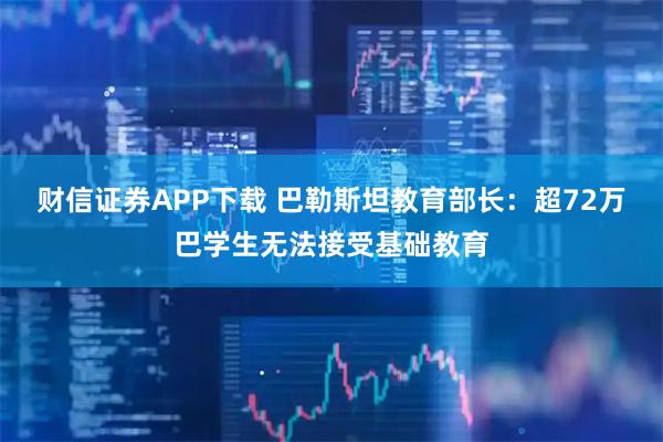 财信证券APP下载 巴勒斯坦教育部长：超72万巴学生无法接受基础教育